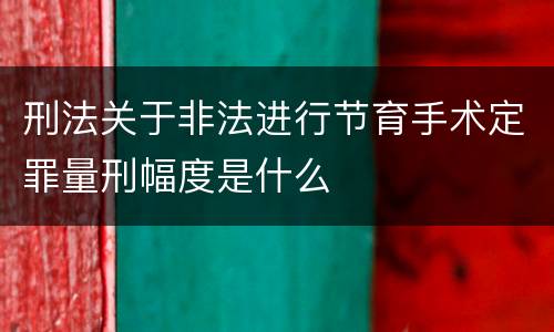 刑法关于非法进行节育手术定罪量刑幅度是什么