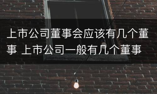 上市公司董事会应该有几个董事 上市公司一般有几个董事