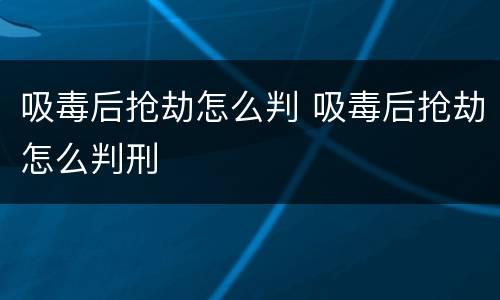 吸毒后抢劫怎么判 吸毒后抢劫怎么判刑