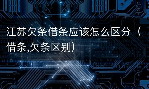 江苏欠条借条应该怎么区分（借条,欠条区别）