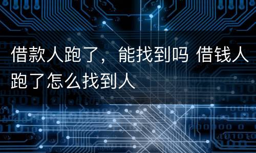 借款人跑了，能找到吗 借钱人跑了怎么找到人