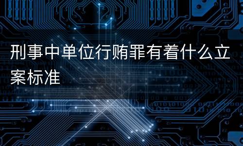 刑事中单位行贿罪有着什么立案标准
