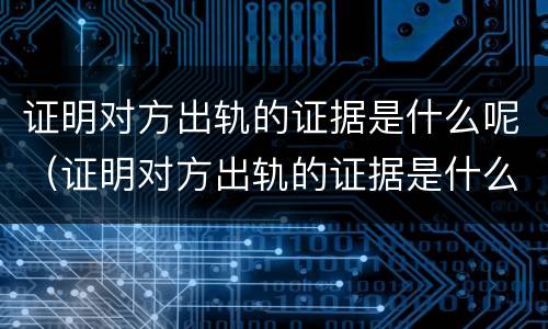 证明对方出轨的证据是什么呢（证明对方出轨的证据是什么呢）