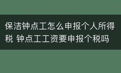 保洁钟点工怎么申报个人所得税 钟点工工资要申报个税吗