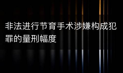 非法进行节育手术涉嫌构成犯罪的量刑幅度