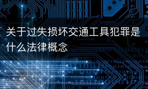 关于过失损坏交通工具犯罪是什么法律概念