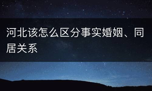 河北该怎么区分事实婚姻、同居关系