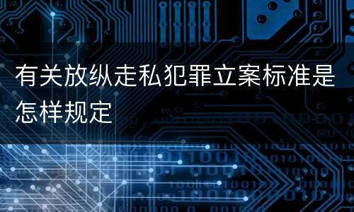 有关放纵走私犯罪立案标准是怎样规定