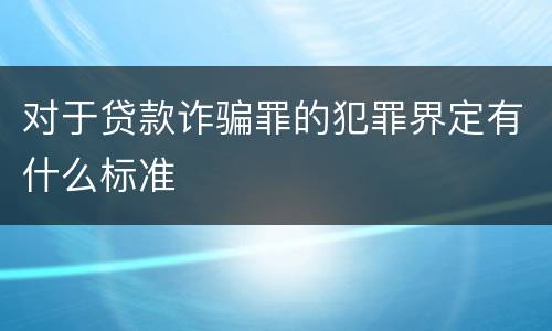 对于贷款诈骗罪的犯罪界定有什么标准