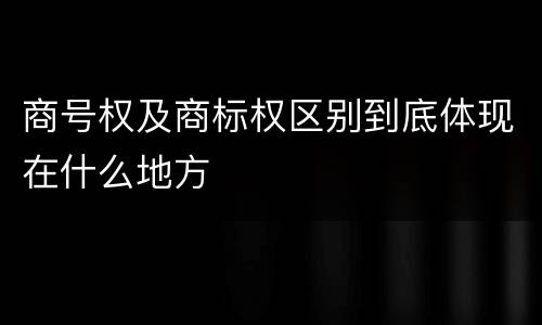 商号权及商标权区别到底体现在什么地方