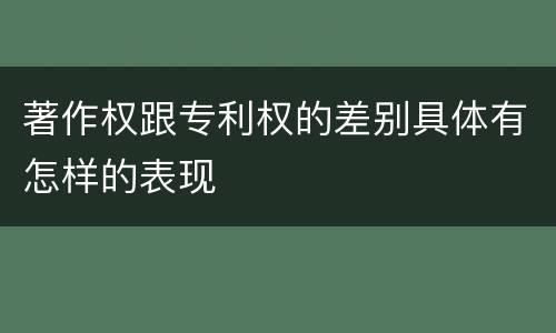 著作权跟专利权的差别具体有怎样的表现