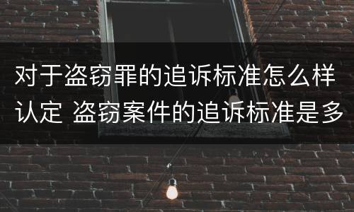 对于盗窃罪的追诉标准怎么样认定 盗窃案件的追诉标准是多少