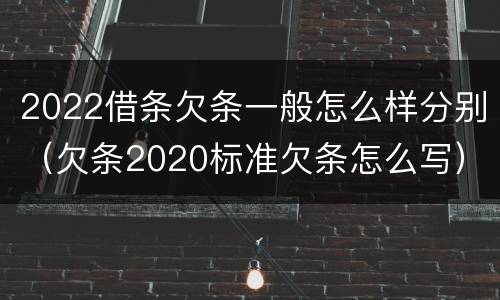 2022借条欠条一般怎么样分别（欠条2020标准欠条怎么写）