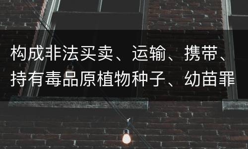 构成非法买卖、运输、携带、持有毒品原植物种子、幼苗罪的条件有哪些