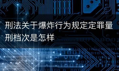 刑法关于爆炸行为规定定罪量刑档次是怎样