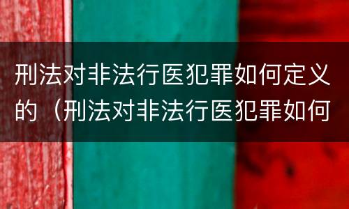 刑法对非法行医犯罪如何定义的（刑法对非法行医犯罪如何定义的规定）