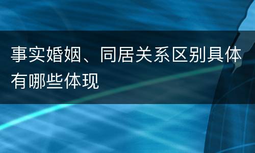 事实婚姻、同居关系区别具体有哪些体现