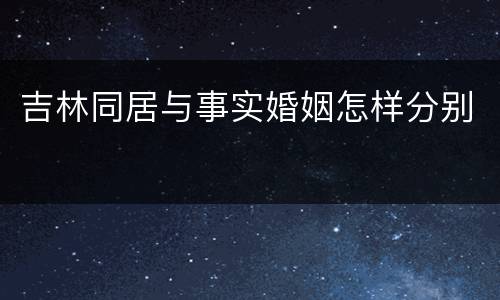 吉林同居与事实婚姻怎样分别