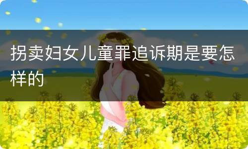 拐卖妇女儿童罪追诉期是要怎样的
