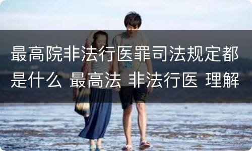 最高院非法行医罪司法规定都是什么 最高法 非法行医 理解和适用