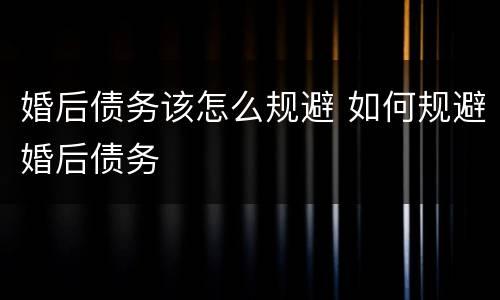 婚后债务该怎么规避 如何规避婚后债务