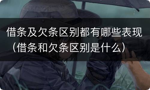 借条及欠条区别都有哪些表现（借条和欠条区别是什么）