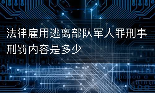 法律雇用逃离部队军人罪刑事刑罚内容是多少