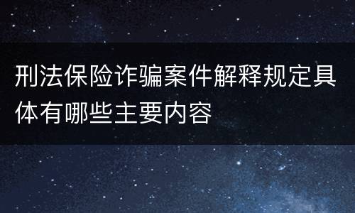 刑法保险诈骗案件解释规定具体有哪些主要内容