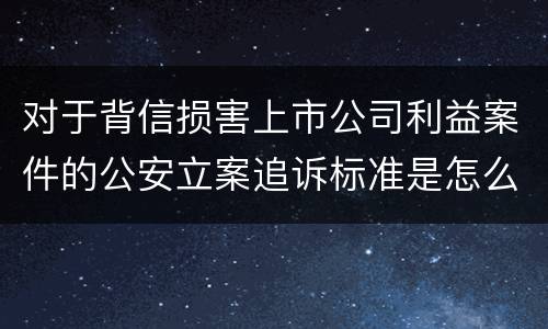 对于背信损害上市公司利益案件的公安立案追诉标准是怎么规定