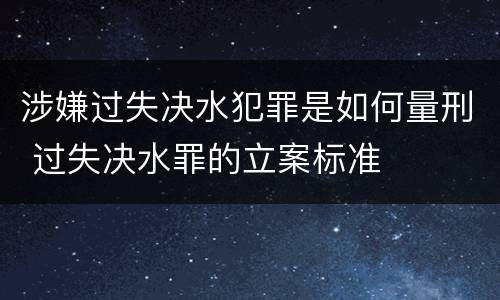 涉嫌过失决水犯罪是如何量刑 过失决水罪的立案标准