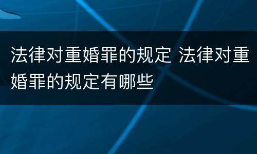 法律对重婚罪的规定 法律对重婚罪的规定有哪些