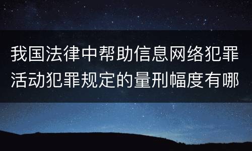 我国法律中帮助信息网络犯罪活动犯罪规定的量刑幅度有哪些