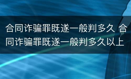 合同诈骗罪既遂一般判多久 合同诈骗罪既遂一般判多久以上