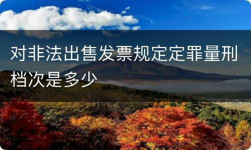对非法出售发票规定定罪量刑档次是多少
