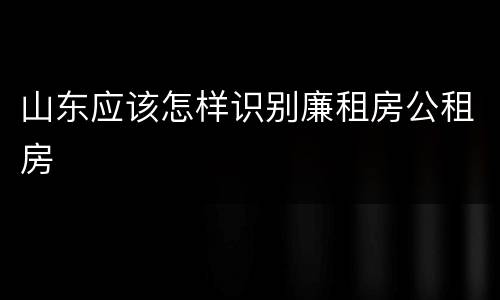 山东应该怎样识别廉租房公租房