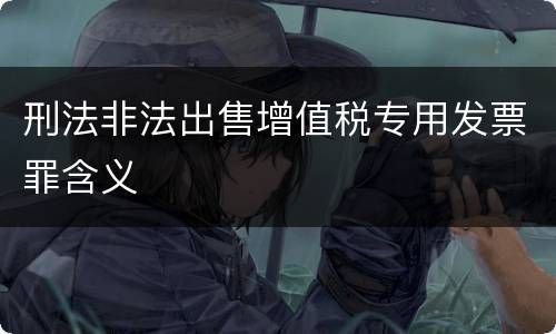 刑法非法出售增值税专用发票罪含义