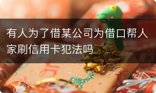 有人为了借某公司为借口帮人家刷信用卡犯法吗