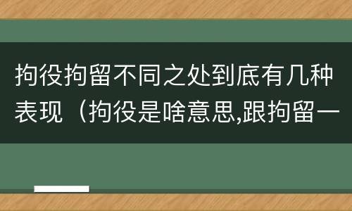 拘役拘留不同之处到底有几种表现（拘役是啥意思,跟拘留一样吗）
