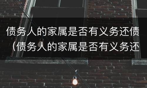 债务人的家属是否有义务还债（债务人的家属是否有义务还债款）