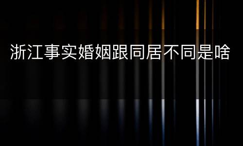 浙江事实婚姻跟同居不同是啥