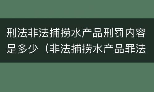 刑法非法捕捞水产品刑罚内容是多少（非法捕捞水产品罪法律条款）