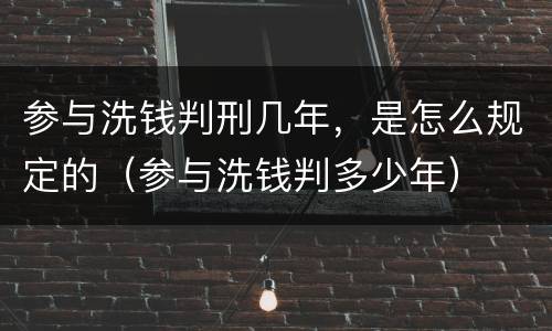 参与洗钱判刑几年，是怎么规定的（参与洗钱判多少年）