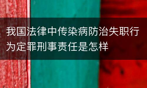 我国法律中传染病防治失职行为定罪刑事责任是怎样