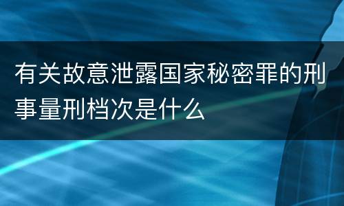 有关故意泄露国家秘密罪的刑事量刑档次是什么
