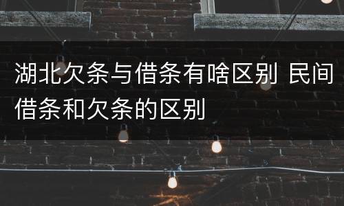 湖北欠条与借条有啥区别 民间借条和欠条的区别
