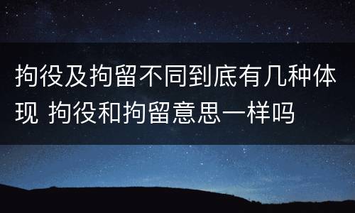 拘役及拘留不同到底有几种体现 拘役和拘留意思一样吗