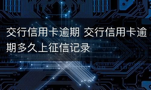 交行信用卡逾期 交行信用卡逾期多久上征信记录