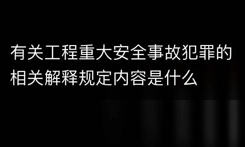 有关工程重大安全事故犯罪的相关解释规定内容是什么