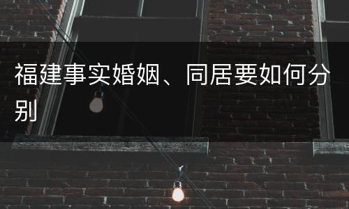 福建事实婚姻、同居要如何分别