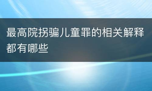最高院拐骗儿童罪的相关解释都有哪些